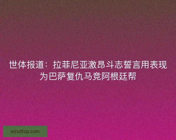 世体报道：拉菲尼亚激昂斗志誓言用表现为巴萨复仇马竞阿根廷帮