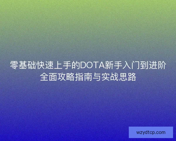 零基础快速上手的DOTA新手入门到进阶全面攻略指南与实战思路