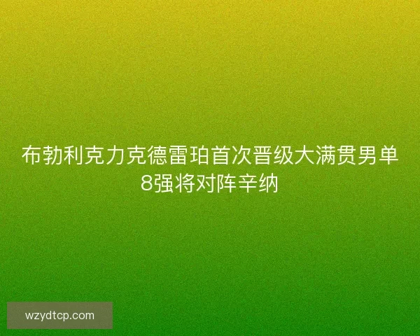 布勃利克力克德雷珀首次晋级大满贯男单8强将对阵辛纳 布勃利克力克德雷珀首次晋级大满贯男单8强将对阵辛纳