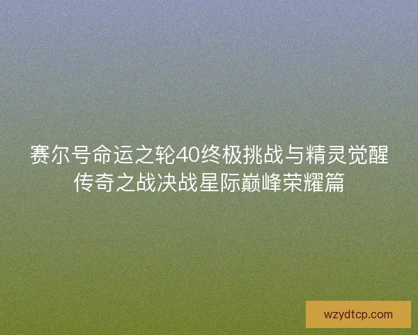 赛尔号命运之轮40终极挑战与精灵觉醒传奇之战决战星际巅峰荣耀篇