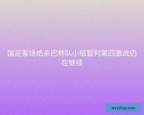 国足客场绝杀巴林队小组暂列第四激战仍在继续